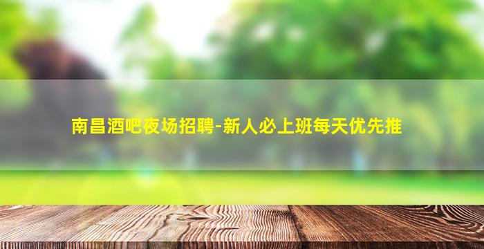 南昌酒吧夜场招聘-新人必上班每天优先推