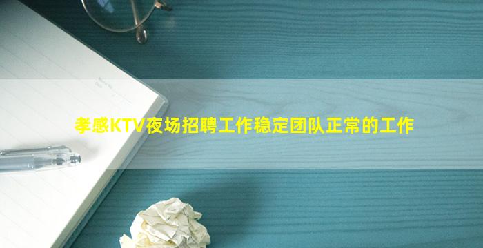 孝感KTV夜场招聘工作稳定团队正常的工作